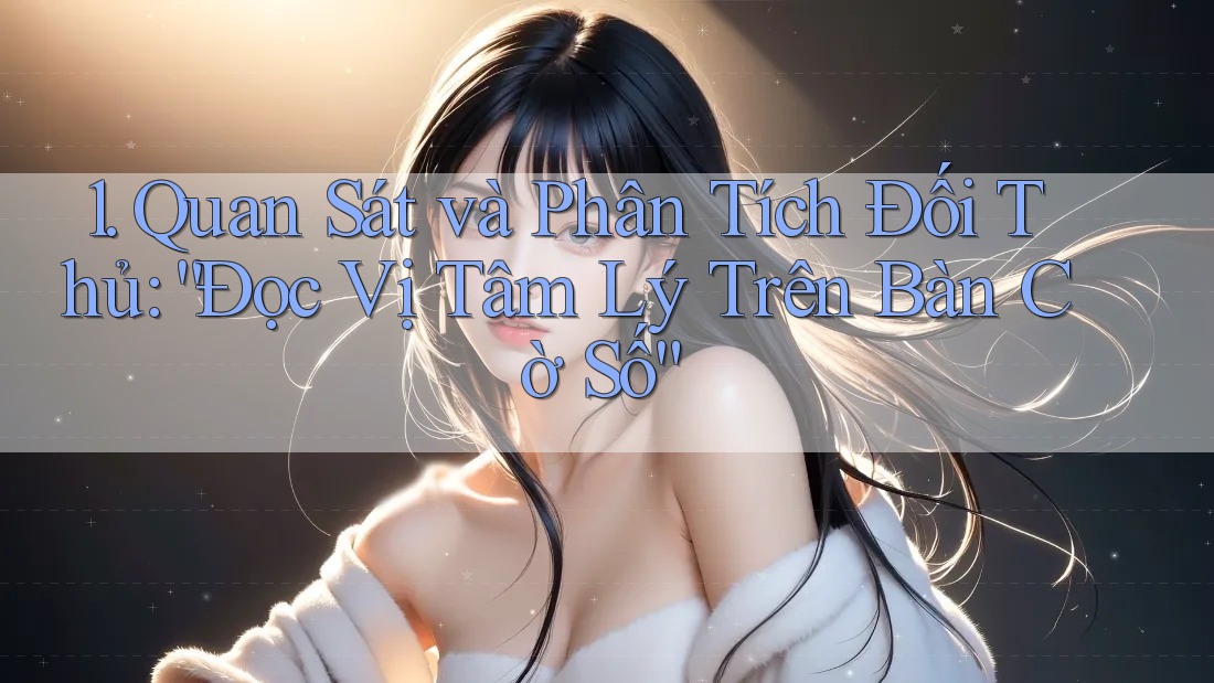 1. Quan Sát và Phân Tích Đối Thủ: “Đọc Vị Tâm Lý Trên Bàn Cờ Số”
