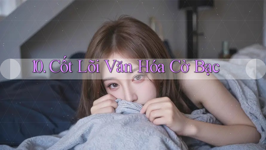 10. Cốt Lõi Văn Hóa Cờ Bạc 10. Cốt Lõi Văn Hóa Cờ Bạc