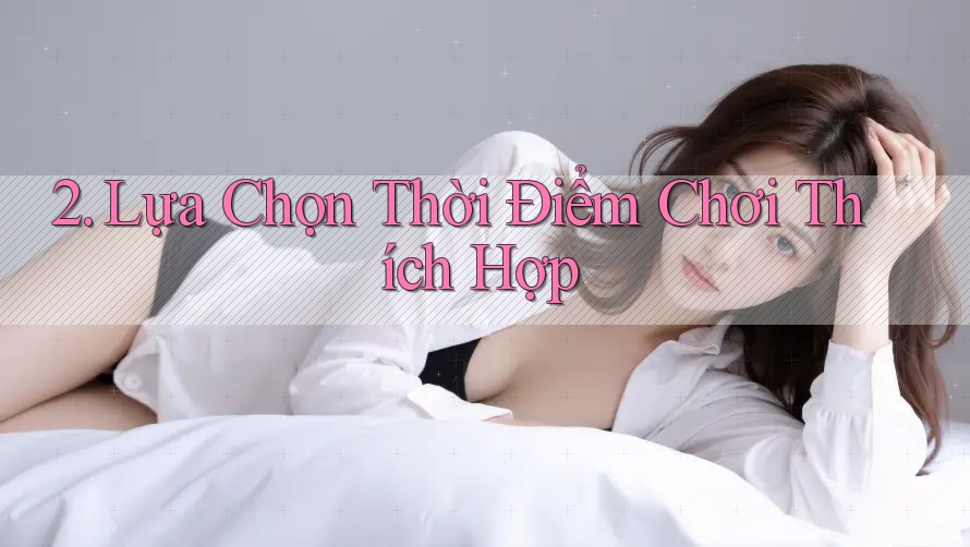 2. Lựa Chọn Thời Điểm Chơi Thích Hợp