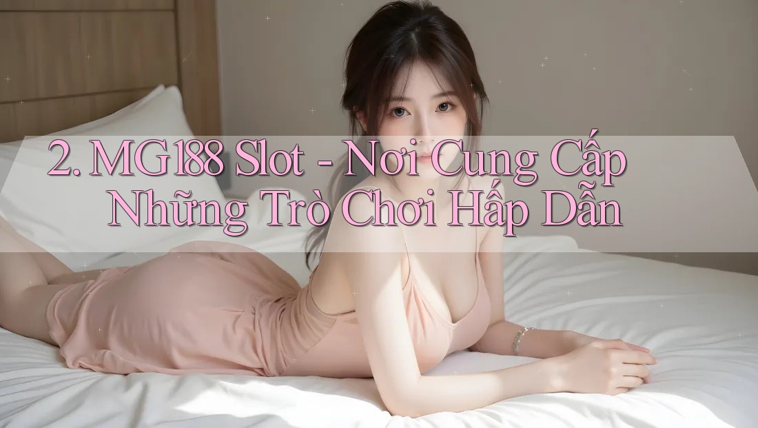 2. MG188 Slot - Nơi Cung Cấp Những Trò Chơi Hấp Dẫn