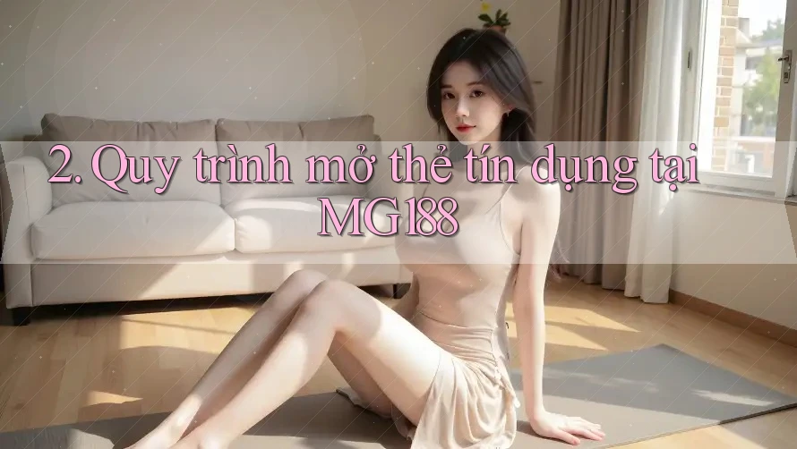 2. Quy trình mở thẻ tín dụng tại MG188