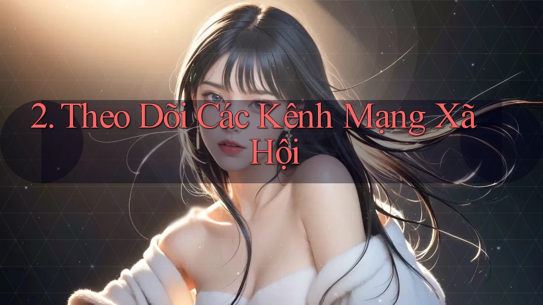 2. Theo Dõi Các Kênh Mạng Xã Hội