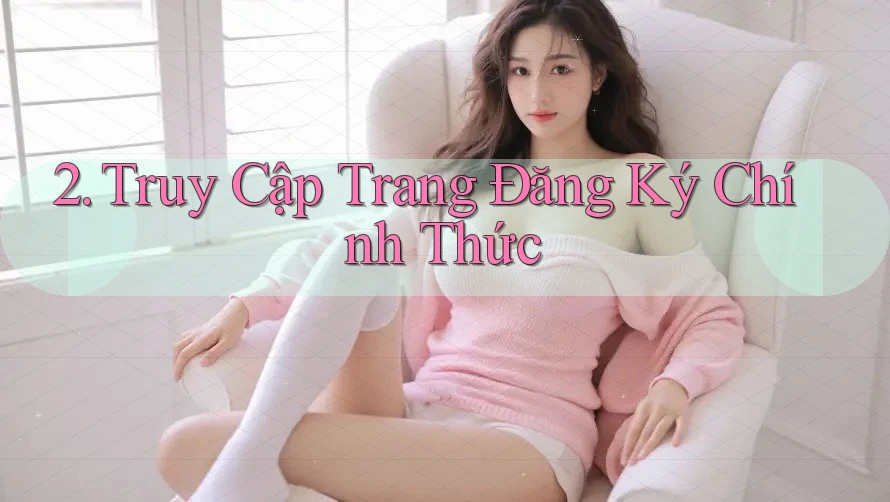 2. Truy Cập Trang Đăng Ký Chính Thức 2. Truy Cập Trang Đăng Ký Chính Thức