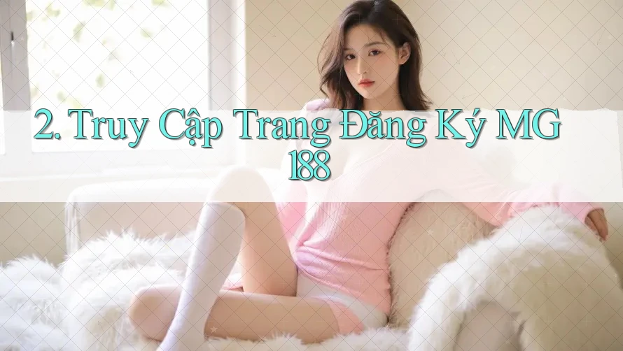 2. Truy Cập Trang Đăng Ký MG188 2. Truy Cập Trang Đăng Ký MG188