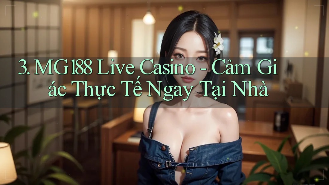 3. MG188 Live Casino - Cảm Giác Thực Tế Ngay Tại Nhà