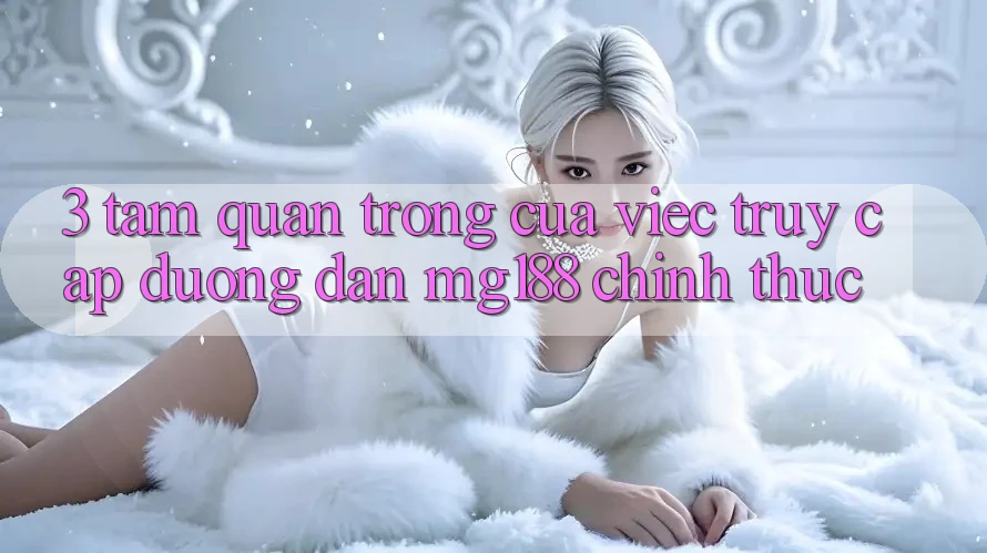 3. Tầm Quan Trọng Của Việc Truy Cập Đường dẫn mg188 Chính Thức