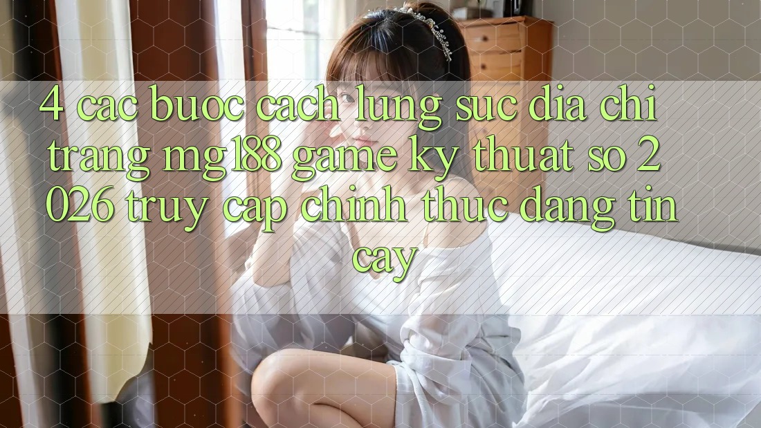 4. Các bước Cách Lùng sục Địa chỉ trang mg188 - Game Kỹ Thuật Số 2026 - Truy Cập Chính Thức Đáng tin cậy