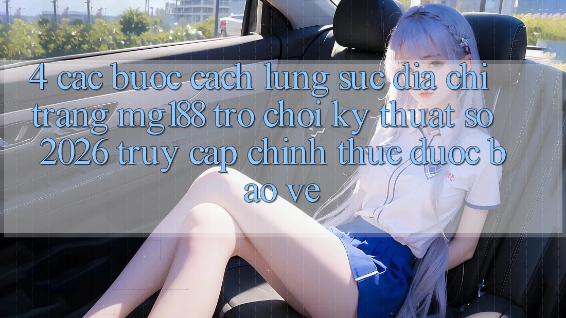 4. Các bước Cách Lùng sục Địa chỉ trang mg188 - Trò chơi Kỹ Thuật Số 2026 - Truy Cập Chính Thức Được bảo vệ