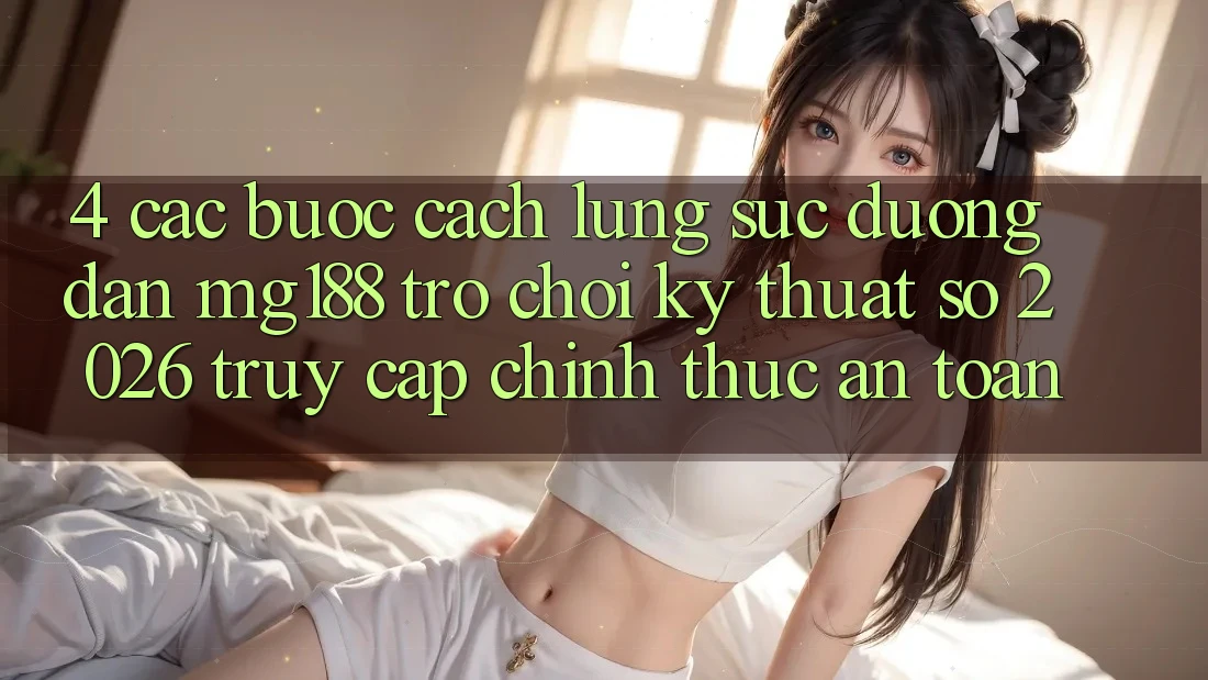 4. Các bước Cách Lùng sục Đường dẫn mg188 - Trò chơi Kỹ Thuật Số 2026 - Truy Cập Chính Thức An Toàn