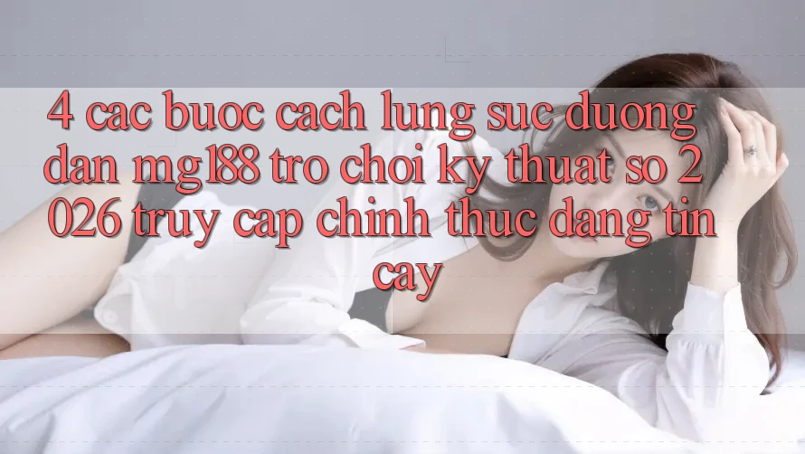 4. Các bước Cách Lùng sục Đường dẫn mg188 - Trò chơi Kỹ Thuật Số 2026 - Truy Cập Chính Thức Đáng tin cậy