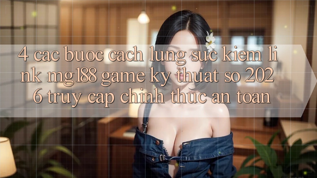 4. Các bước Cách Lùng sục kiếm Link mg188 - Game Kỹ Thuật Số 2026 - Truy Cập Chính Thức An Toàn