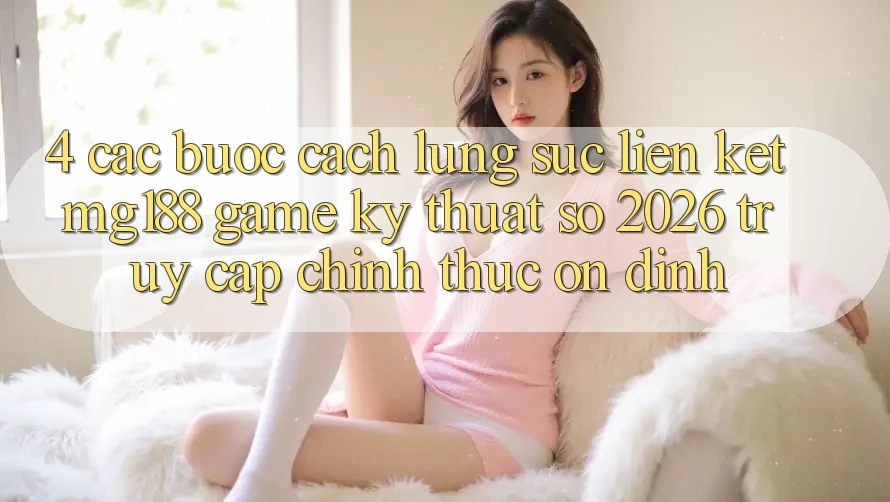 4. Các bước Cách Lùng sục Liên kết mg188 - Game Kỹ Thuật Số 2026 - Truy Cập Chính Thức Ổn định 4. Các bước Cách Lùng sục Liên kết mg188 - Game Kỹ Thuật Số 2026 - Truy Cập Chính Thức Ổn định