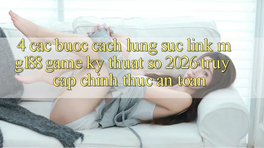4. Các bước Cách Lùng sục Link mg188 - Game Kỹ Thuật Số 2026 - Truy Cập Chính Thức An Toàn