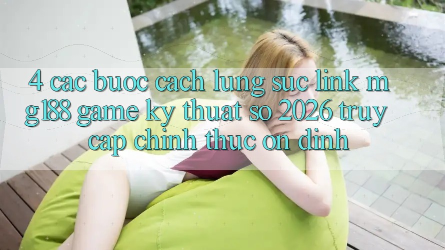 4. Các bước Cách Lùng sục Link mg188 - Game Kỹ Thuật Số 2026 - Truy Cập Chính Thức Ổn định