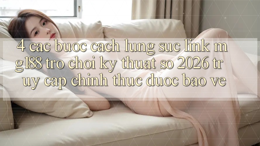 4. Các bước Cách Lùng sục Link mg188 - Trò chơi Kỹ Thuật Số 2026 - Truy Cập Chính Thức Được bảo vệ