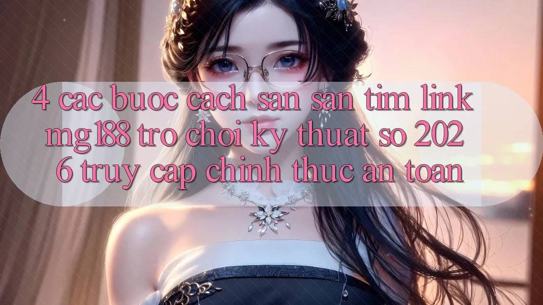 4. Các bước Cách Săn săn tìm Link mg188 - Trò chơi Kỹ Thuật Số 2026 - Truy Cập Chính Thức An Toàn
