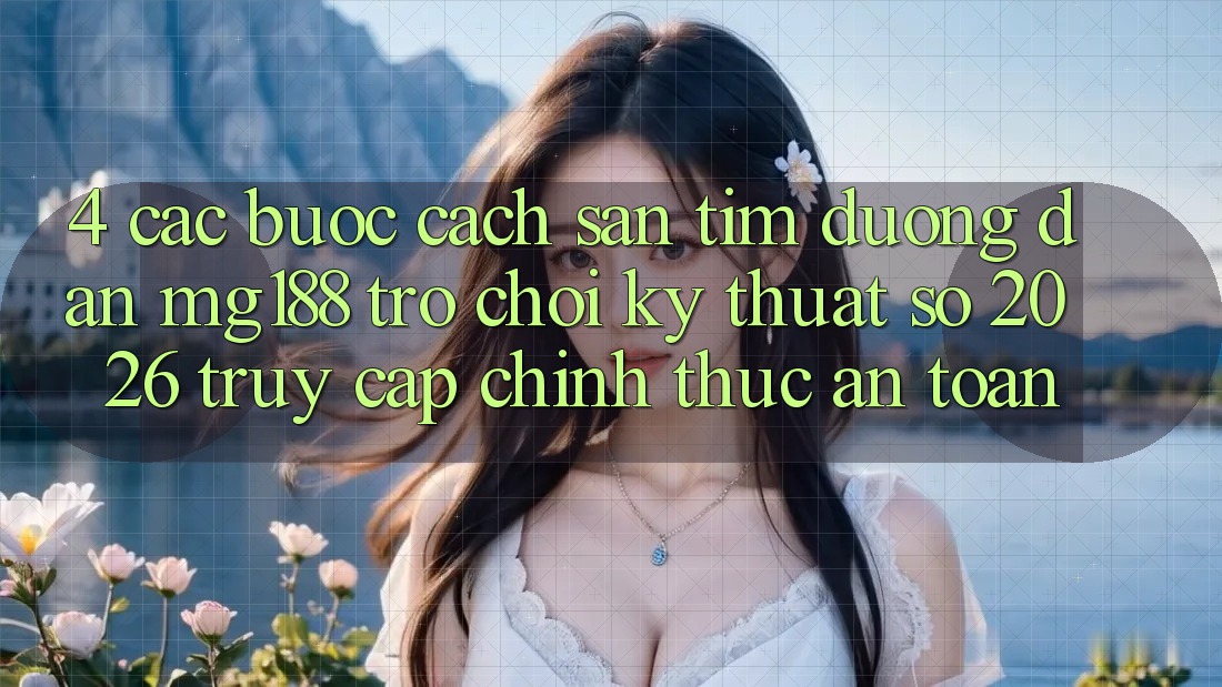4. Các bước Cách Săn tìm Đường dẫn mg188 - Trò chơi Kỹ Thuật Số 2026 - Truy Cập Chính Thức An Toàn