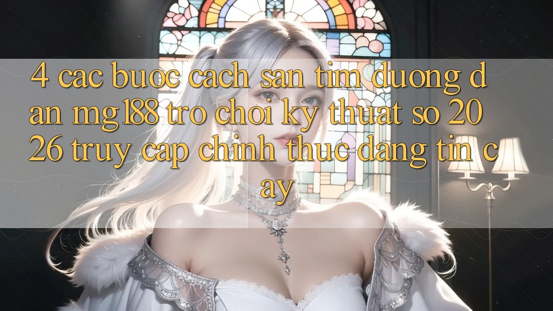4. Các bước Cách Săn tìm Đường dẫn mg188 - Trò chơi Kỹ Thuật Số 2026 - Truy Cập Chính Thức Đáng tin cậy
