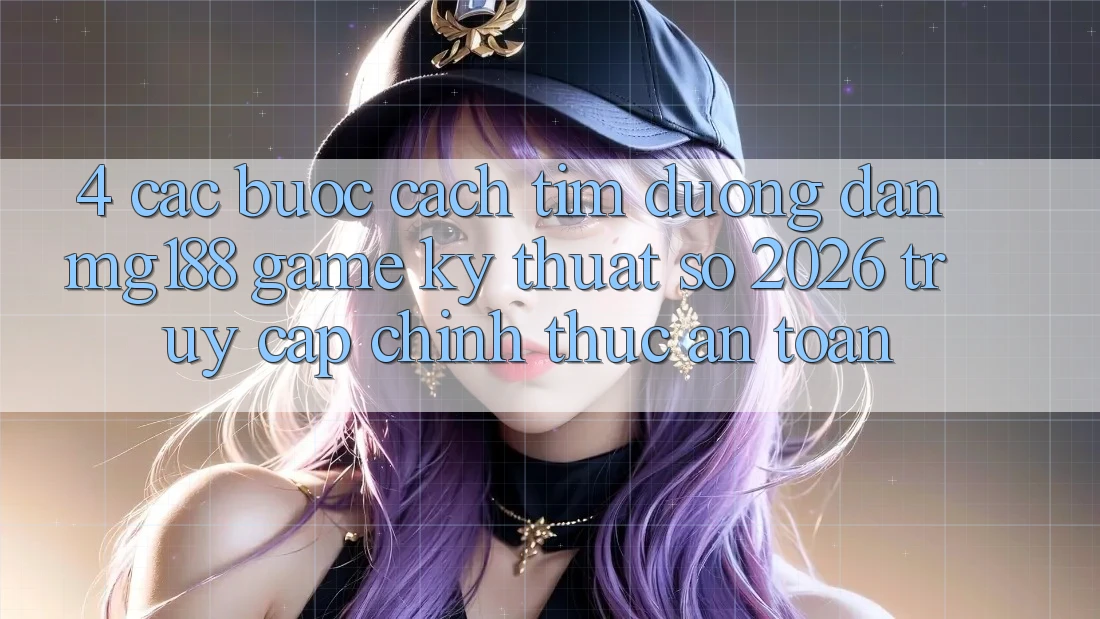 4. Các bước Cách Tìm Đường dẫn mg188 - Game Kỹ Thuật Số 2026 - Truy Cập Chính Thức An Toàn