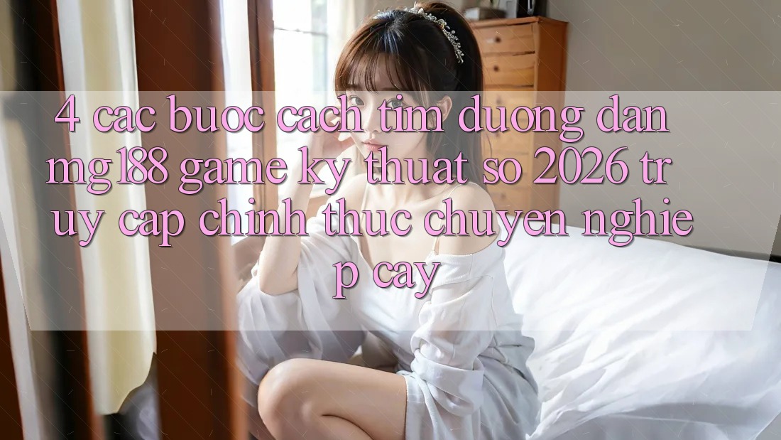 4. Các bước Cách Tìm Đường dẫn mg188 - Game Kỹ Thuật Số 2026 - Truy Cập Chính Thức Chuyên nghiệp cậy