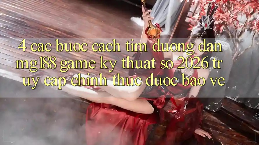 4. Các bước Cách Tìm Đường dẫn mg188 - Game Kỹ Thuật Số 2026 - Truy Cập Chính Thức Được bảo vệ