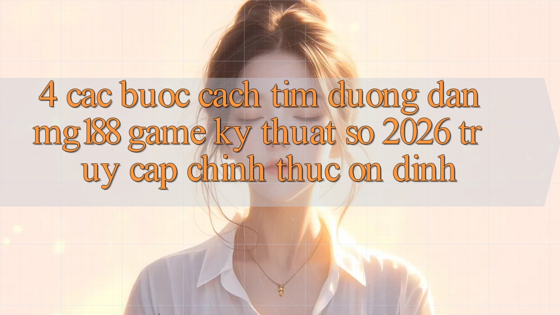 4. Các bước Cách Tìm Đường dẫn mg188 - Game Kỹ Thuật Số 2026 - Truy Cập Chính Thức Ổn định