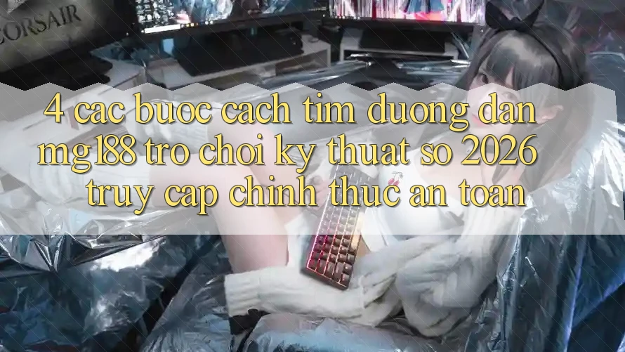 4. Các bước Cách Tìm Đường dẫn mg188 - Trò chơi Kỹ Thuật Số 2026 - Truy Cập Chính Thức An Toàn