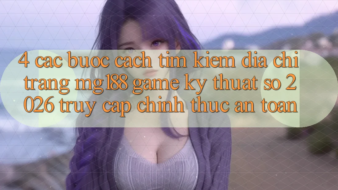 4. Các bước Cách Tìm kiếm Địa chỉ trang mg188 - Game Kỹ Thuật Số 2026 - Truy Cập Chính Thức An Toàn