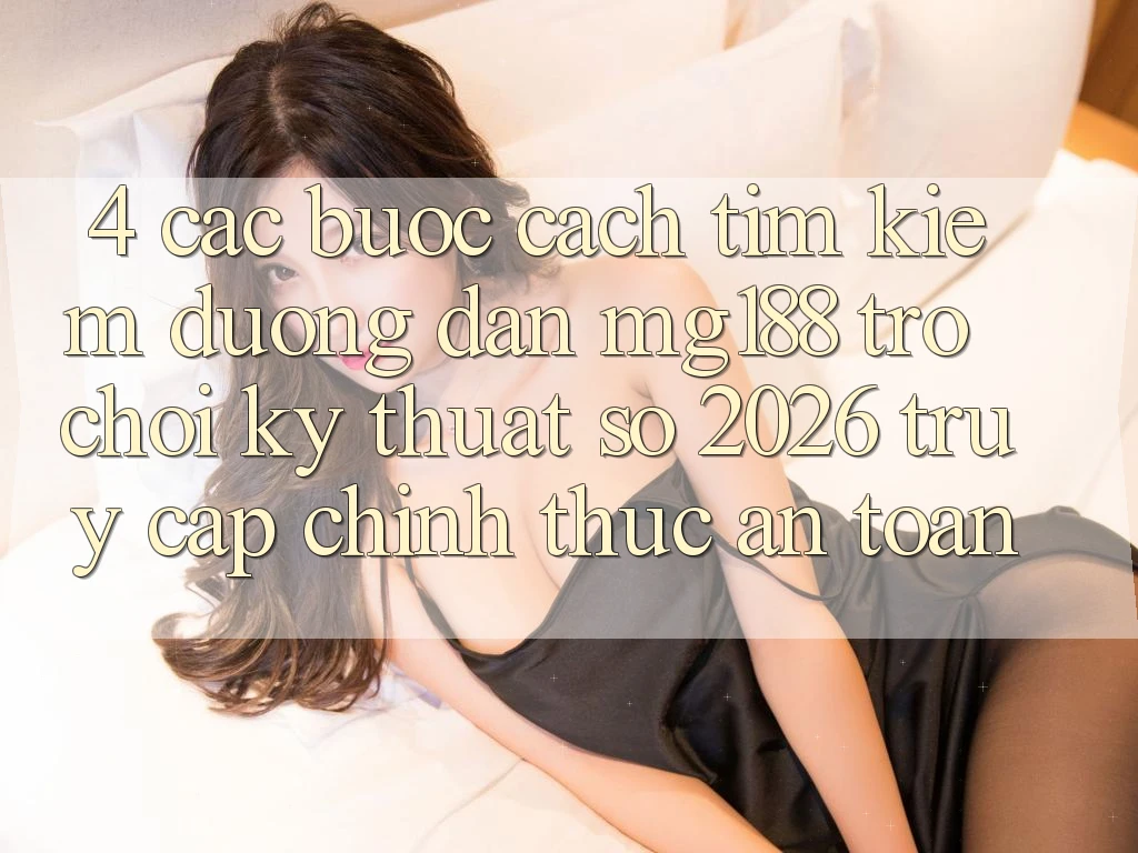 4. Các bước Cách Tìm kiếm Đường dẫn mg188 - Trò chơi Kỹ Thuật Số 2026 - Truy Cập Chính Thức An Toàn