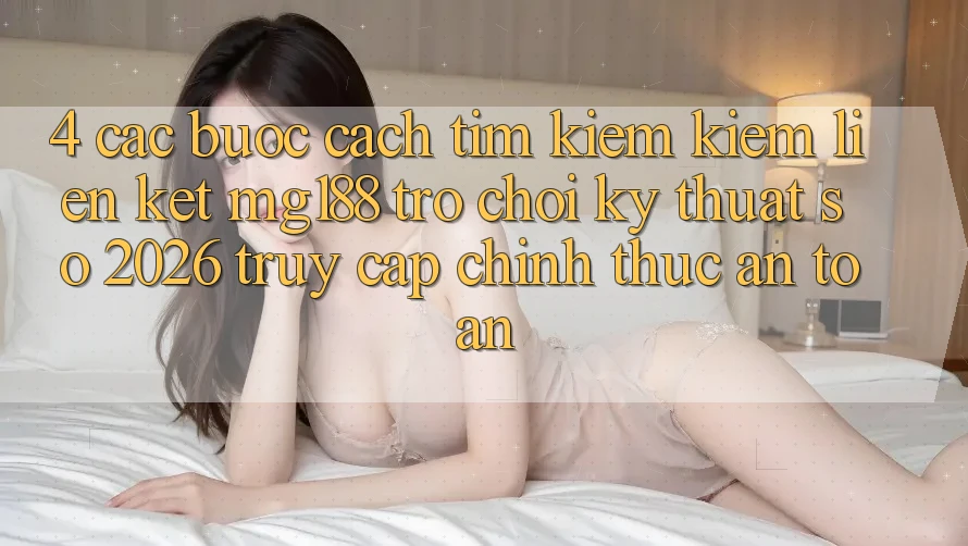 4. Các bước Cách Tìm kiếm kiếm Liên kết mg188 - Trò chơi Kỹ Thuật Số 2026 - Truy Cập Chính Thức An toàn