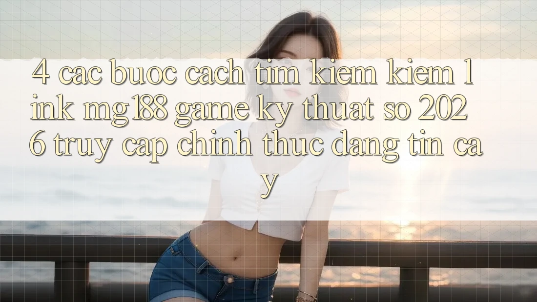 4. Các bước Cách Tìm kiếm kiếm Link mg188 - Game Kỹ Thuật Số 2026 - Truy Cập Chính Thức Đáng tin cậy