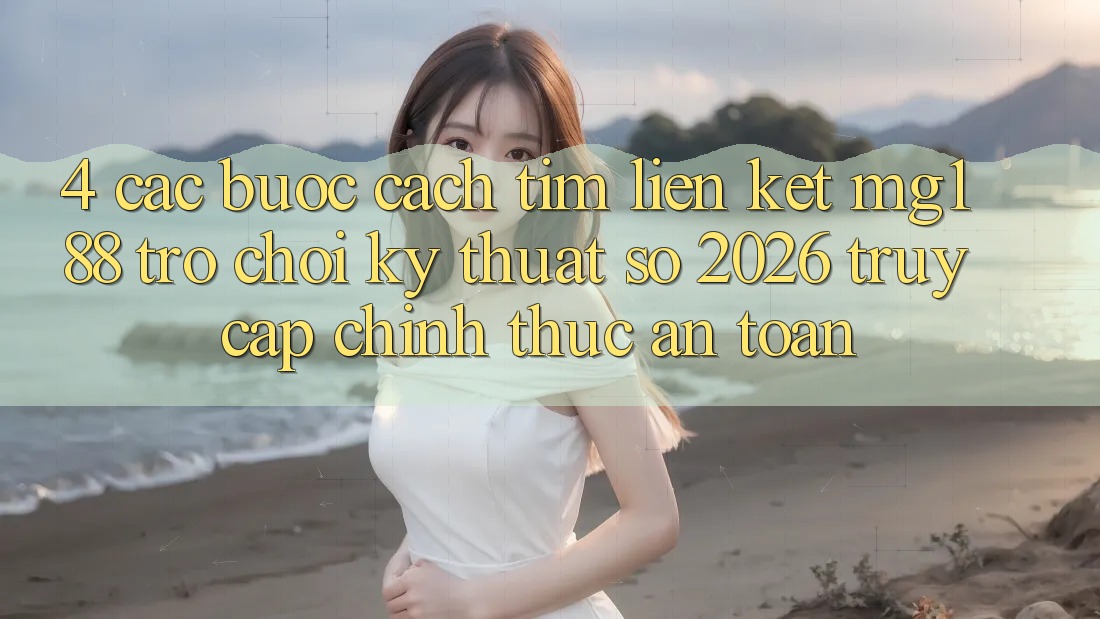 4. Các bước Cách Tìm Liên kết mg188 - Trò chơi Kỹ Thuật Số 2026 - Truy Cập Chính Thức An Toàn