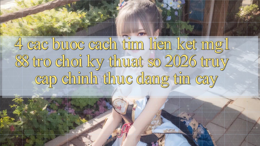 4. Các bước Cách Tìm Liên kết mg188 - Trò chơi Kỹ Thuật Số 2026 - Truy Cập Chính Thức Đáng tin cậy 4. Các bước Cách Tìm Liên kết mg188 - Trò chơi Kỹ Thuật Số 2026 - Truy Cập Chính Thức Đáng tin cậy