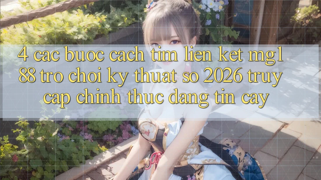 4. Các bước Cách Tìm Liên kết mg188 - Trò chơi Kỹ Thuật Số 2026 - Truy Cập Chính Thức Đáng tin cậy