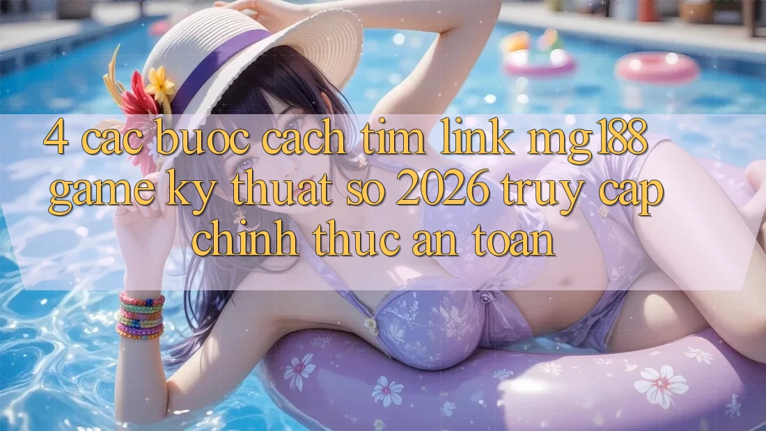 4. Các bước Cách Tìm Link mg188 - Game Kỹ Thuật Số 2026 - Truy Cập Chính Thức An Toàn