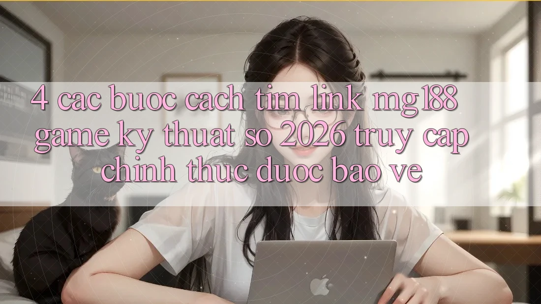 4. Các bước Cách Tìm Link mg188 - Game Kỹ Thuật Số 2026 - Truy Cập Chính Thức Được bảo vệ