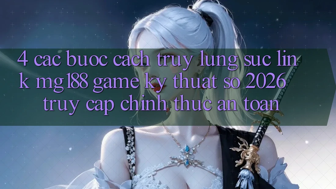 4. Các bước Cách Truy lùng sục Link mg188 - Game Kỹ Thuật Số 2026 - Truy Cập Chính Thức An Toàn 4. Các bước Cách Truy lùng sục Link mg188 - Game Kỹ Thuật Số 2026 - Truy Cập Chính Thức An Toàn