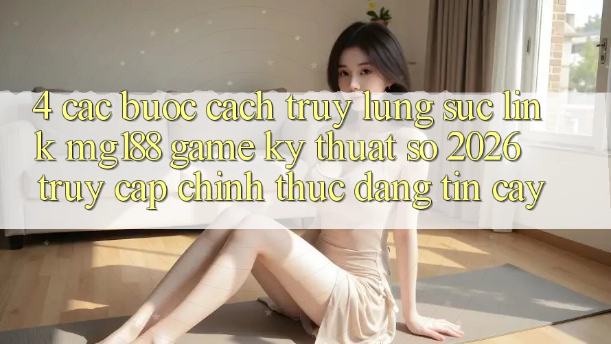 4. Các bước Cách Truy lùng sục Link mg188 - Game Kỹ Thuật Số 2026 - Truy Cập Chính Thức Đáng tin cậy 4. Các bước Cách Truy lùng sục Link mg188 - Game Kỹ Thuật Số 2026 - Truy Cập Chính Thức Đáng tin cậy