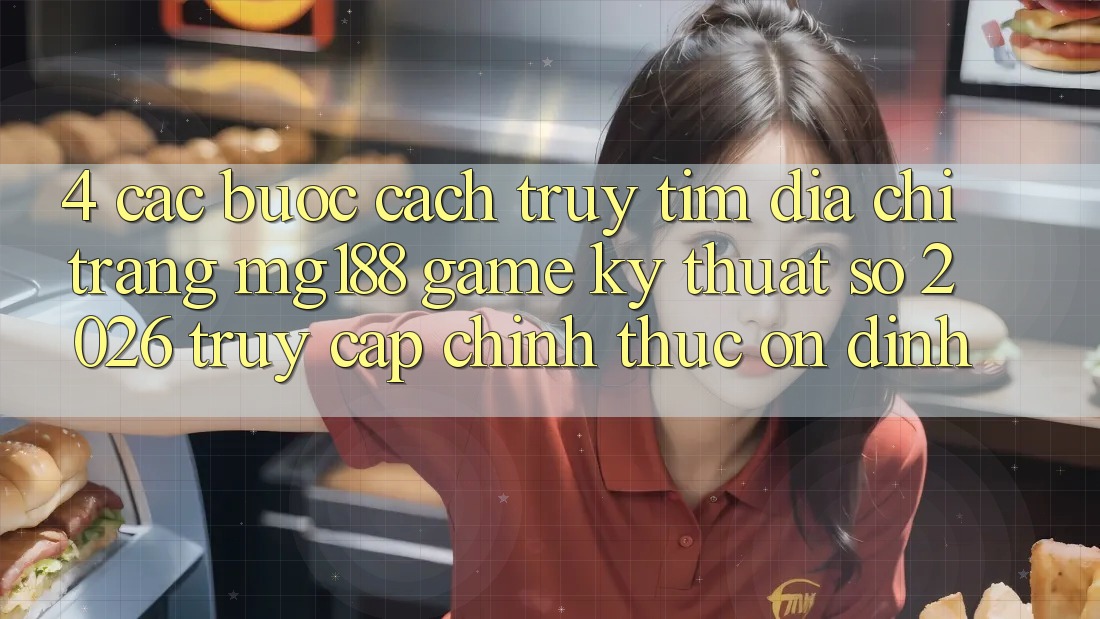 4. Các bước Cách Truy tìm Địa chỉ trang mg188 - Game Kỹ Thuật Số 2026 - Truy Cập Chính Thức Ổn định