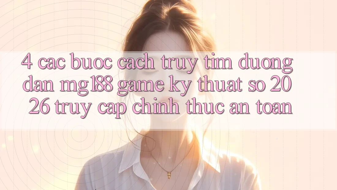 4. Các bước Cách Truy tìm Đường dẫn mg188 - Game Kỹ Thuật Số 2026 - Truy Cập Chính Thức An Toàn