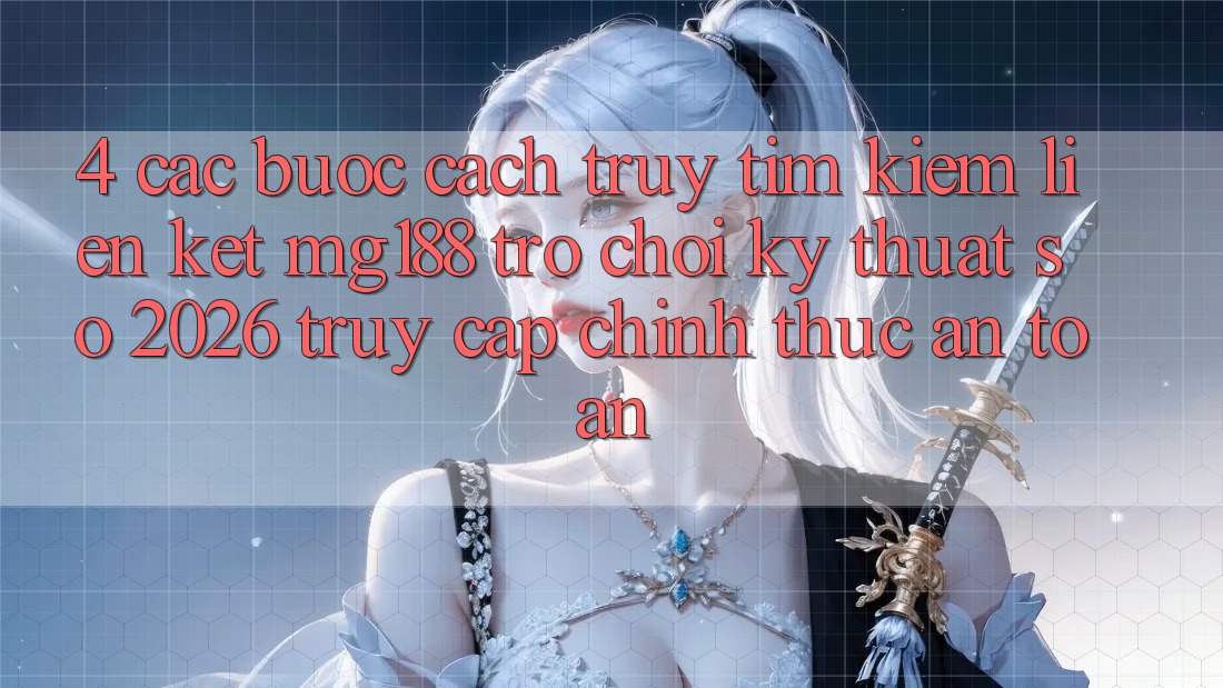4. Các bước Cách Truy tìm kiếm Liên kết mg188 - Trò chơi Kỹ Thuật Số 2026 - Truy Cập Chính Thức An Toàn 4. Các bước Cách Truy tìm kiếm Liên kết mg188 - Trò chơi Kỹ Thuật Số 2026 - Truy Cập Chính Thức An Toàn