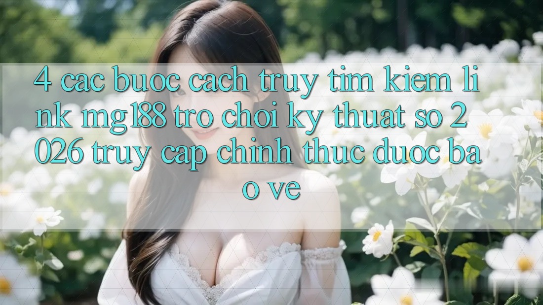 4. Các bước Cách Truy tìm kiếm Link mg188 - Trò chơi Kỹ Thuật Số 2026 - Truy Cập Chính Thức Được bảo vệ