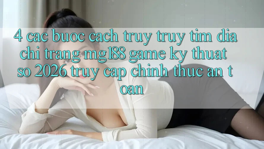 4. Các bước Cách Truy truy tìm Địa chỉ trang mg188 - Game Kỹ Thuật Số 2026 - Truy Cập Chính Thức An Toàn 4. Các bước Cách Truy truy tìm Địa chỉ trang mg188 - Game Kỹ Thuật Số 2026 - Truy Cập Chính Thức An Toàn