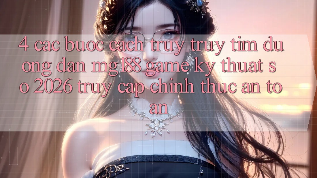 4. Các bước Cách Truy truy tìm Đường dẫn mg188 - Game Kỹ Thuật Số 2026 - Truy Cập Chính Thức An Toàn 4. Các bước Cách Truy truy tìm Đường dẫn mg188 - Game Kỹ Thuật Số 2026 - Truy Cập Chính Thức An Toàn