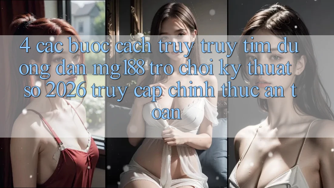 4. Các bước Cách Truy truy tìm Đường dẫn mg188 - Trò chơi Kỹ Thuật Số 2026 - Truy Cập Chính Thức An Toàn