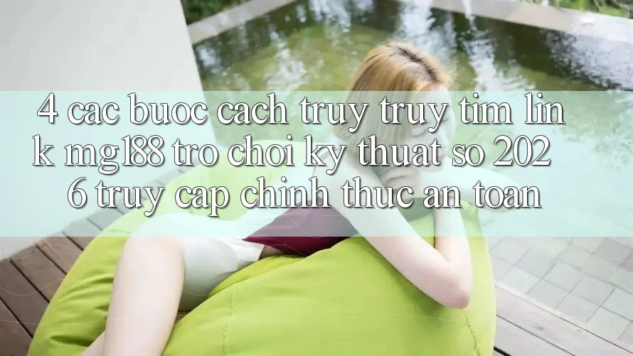 4. Các bước Cách Truy truy tìm Link mg188 - Trò chơi Kỹ Thuật Số 2026 - Truy Cập Chính Thức An Toàn
