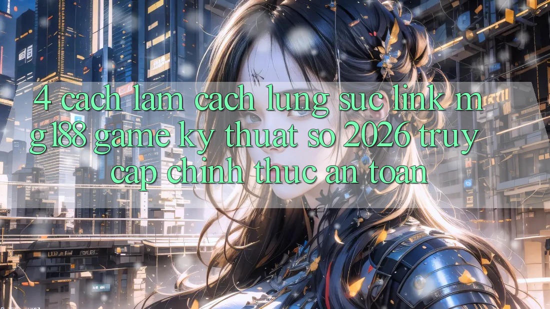 4. Cách làm Cách Lùng sục Link mg188 - Game Kỹ Thuật Số 2026 - Truy Cập Chính Thức An Toàn 4. Cách làm Cách Lùng sục Link mg188 - Game Kỹ Thuật Số 2026 - Truy Cập Chính Thức An Toàn