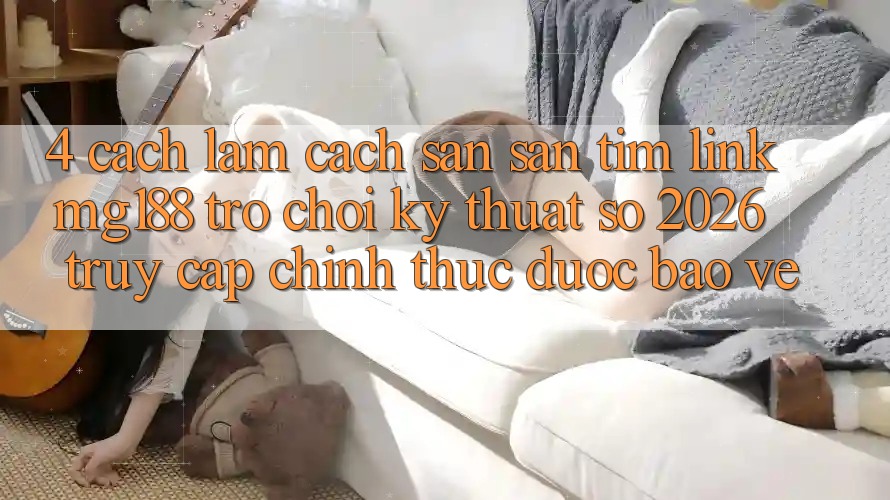 4. Cách làm Cách Săn săn tìm Link mg188 - Trò chơi Kỹ Thuật Số 2026 - Truy Cập Chính Thức Được bảo vệ