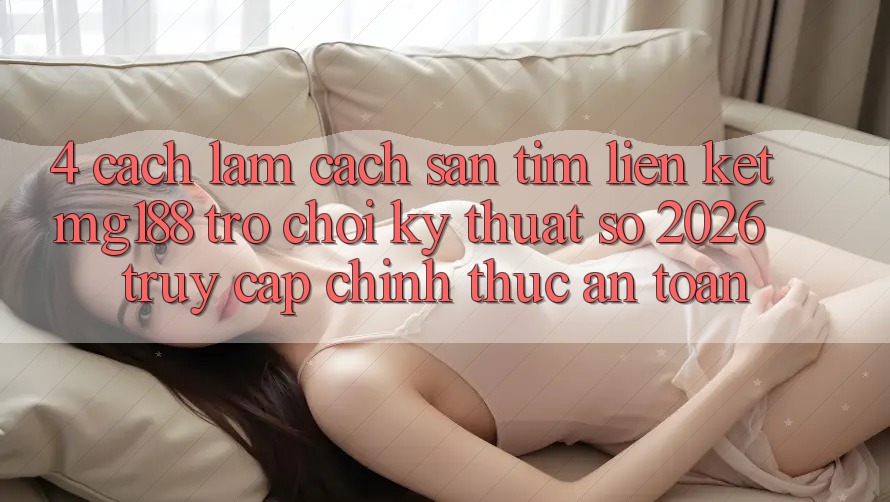 4. Cách làm Cách Săn tìm Liên kết mg188 - Trò chơi Kỹ Thuật Số 2026 - Truy Cập Chính Thức An Toàn