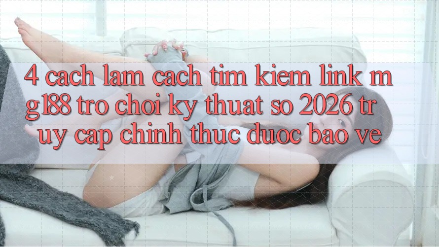4. Cách làm Cách Tìm kiếm Link mg188 - Trò chơi Kỹ Thuật Số 2026 - Truy Cập Chính Thức Được bảo vệ 4. Cách làm Cách Tìm kiếm Link mg188 - Trò chơi Kỹ Thuật Số 2026 - Truy Cập Chính Thức Được bảo vệ